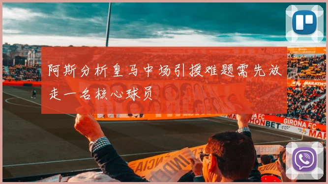 阿斯分析皇马中场引援难题需先放走一名核心球员